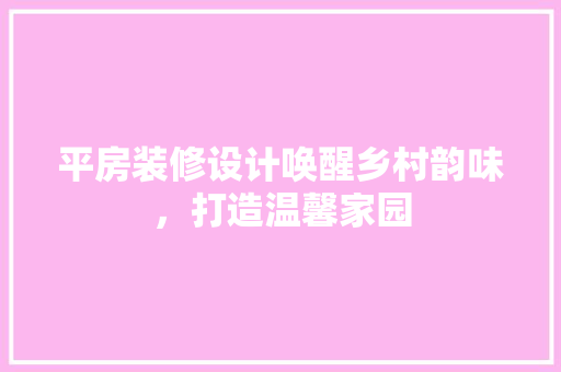 平房装修设计唤醒乡村韵味，打造温馨家园