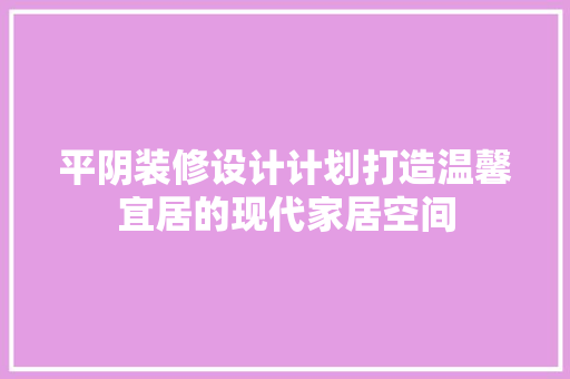 平阴装修设计计划打造温馨宜居的现代家居空间