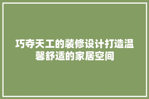 巧夺天工的装修设计打造温馨舒适的家居空间