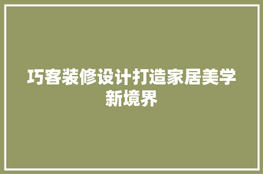 巧客装修设计打造家居美学新境界