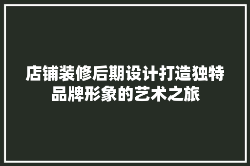 店铺装修后期设计打造独特品牌形象的艺术之旅