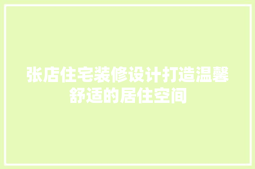 张店住宅装修设计打造温馨舒适的居住空间