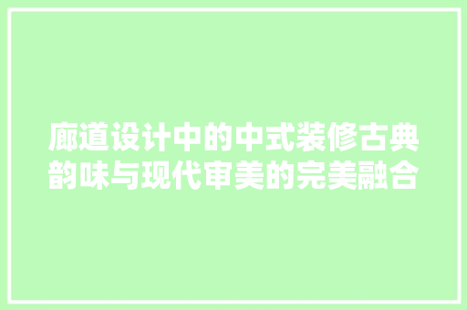 廊道设计中的中式装修古典韵味与现代审美的完美融合