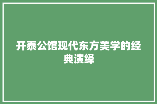 开泰公馆现代东方美学的经典演绎