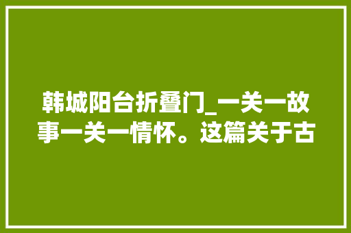韩城阳台折叠门_一关一故事一关一情怀。这篇关于古城四关的文章值得每一位韩城人细品收藏