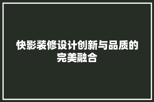 快影装修设计创新与品质的完美融合