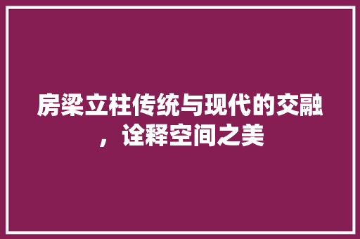 房梁立柱传统与现代的交融，诠释空间之美