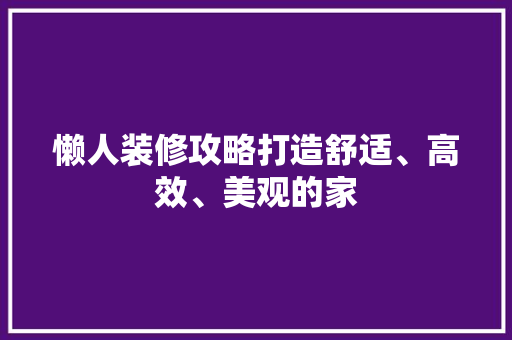 懒人装修攻略打造舒适、高效、美观的家