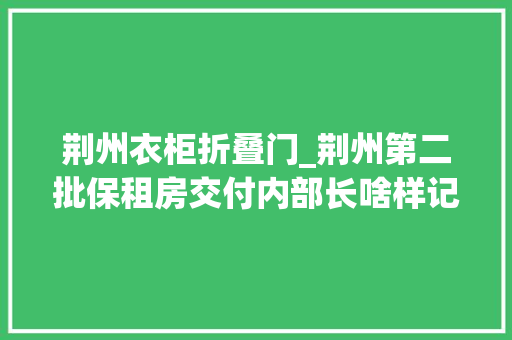 荆州衣柜折叠门_荆州第二批保租房交付内部长啥样记者实探→