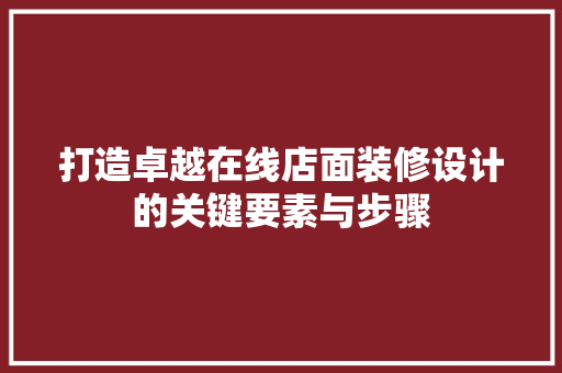 打造卓越在线店面装修设计的关键要素与步骤