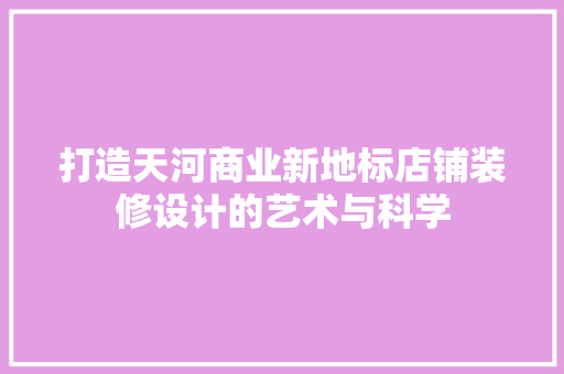打造天河商业新地标店铺装修设计的艺术与科学