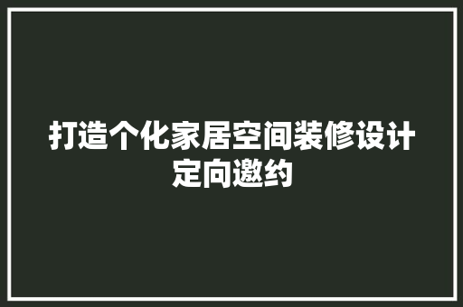 打造个化家居空间装修设计定向邀约