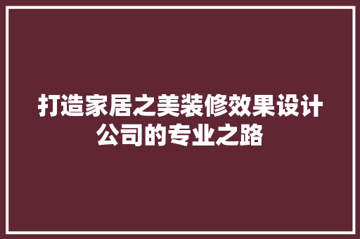 打造家居之美装修效果设计公司的专业之路