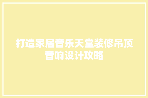 打造家居音乐天堂装修吊顶音响设计攻略