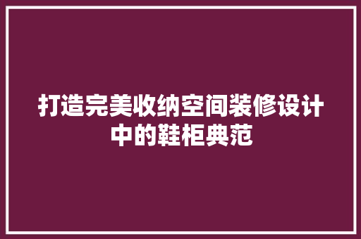 打造完美收纳空间装修设计中的鞋柜典范