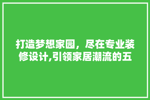 打造梦想家园，尽在专业装修设计,引领家居潮流的五大方法