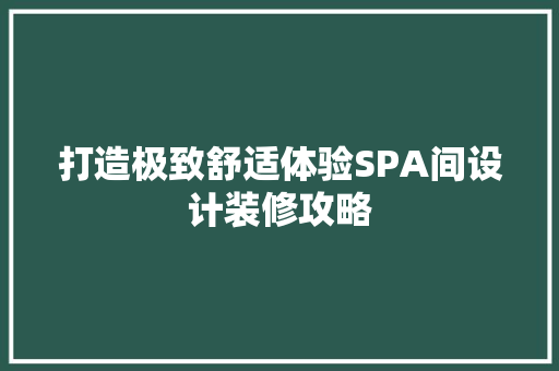 打造极致舒适体验SPA间设计装修攻略