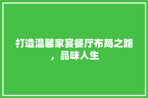 打造温馨家宴餐厅布局之路，品味人生