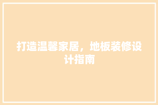 打造温馨家居，地板装修设计指南