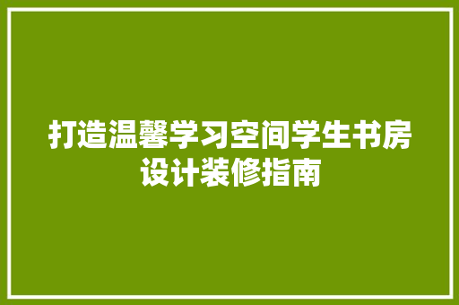 打造温馨学习空间学生书房设计装修指南