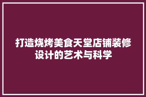 打造烧烤美食天堂店铺装修设计的艺术与科学