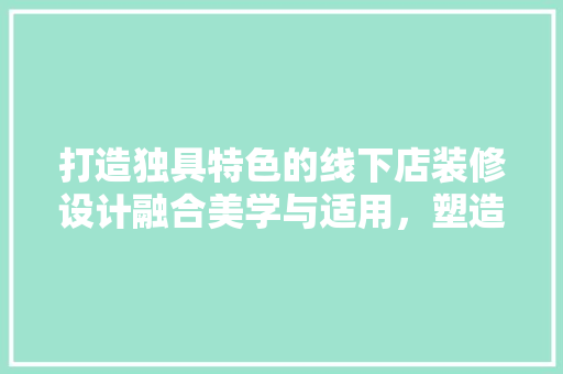 打造独具特色的线下店装修设计融合美学与适用，塑造品牌新形象