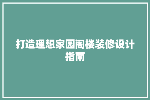 打造理想家园阁楼装修设计指南