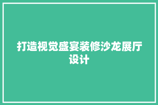 打造视觉盛宴装修沙龙展厅设计