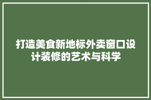 打造美食新地标外卖窗口设计装修的艺术与科学