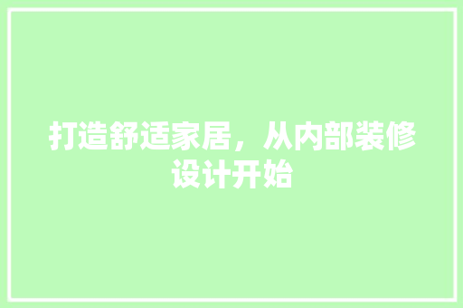 打造舒适家居，从内部装修设计开始