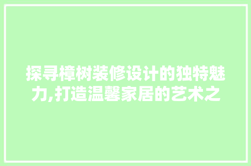 探寻樟树装修设计的独特魅力,打造温馨家居的艺术之旅