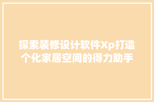 探索装修设计软件Xp打造个化家居空间的得力助手