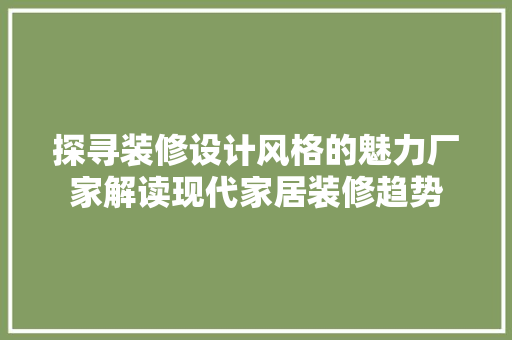 探寻装修设计风格的魅力厂家解读现代家居装修趋势