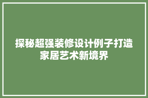 探秘超强装修设计例子打造家居艺术新境界