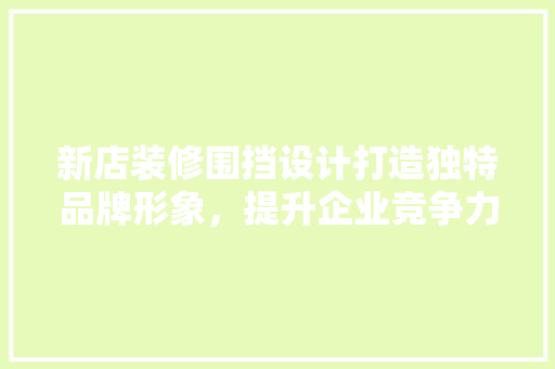 新店装修围挡设计打造独特品牌形象，提升企业竞争力