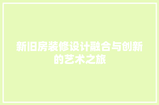 新旧房装修设计融合与创新的艺术之旅