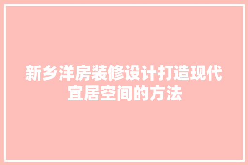 新乡洋房装修设计打造现代宜居空间的方法