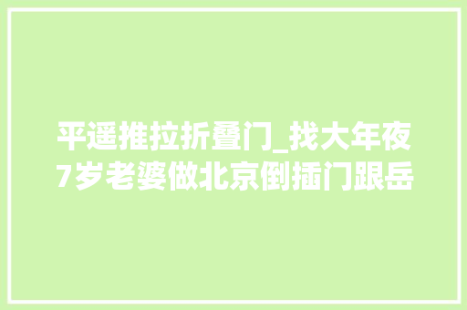 平遥推拉折叠门_找大年夜7岁老婆做北京倒插门跟岳母挤50㎡没一天受家人待见