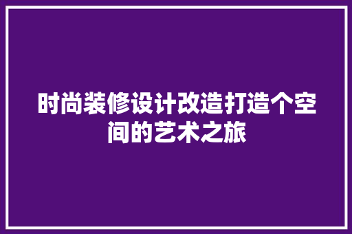时尚装修设计改造打造个空间的艺术之旅