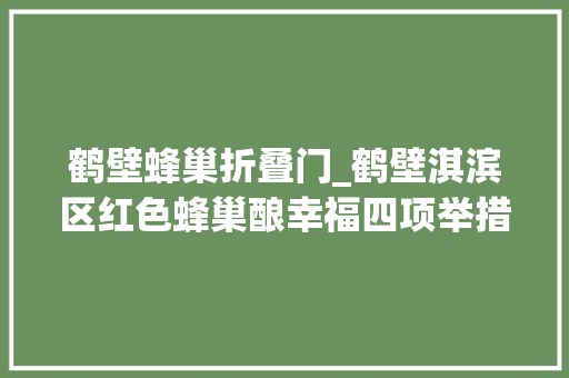 鹤壁蜂巢折叠门_鹤壁淇滨区红色蜂巢酿幸福四项举措促成长