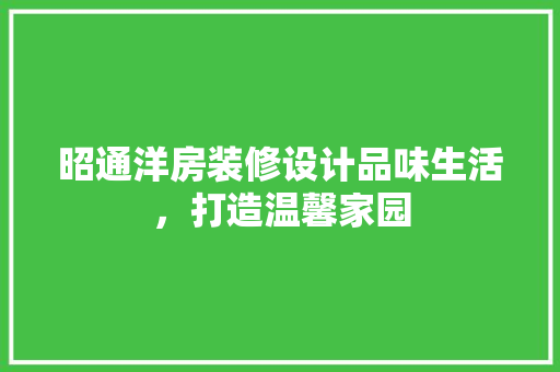 昭通洋房装修设计品味生活，打造温馨家园