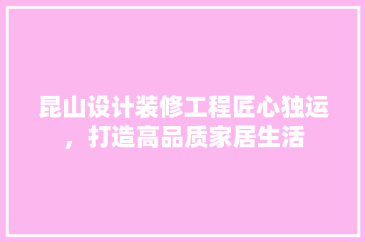昆山设计装修工程匠心独运，打造高品质家居生活