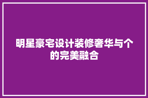 明星豪宅设计装修奢华与个的完美融合