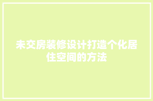 未交房装修设计打造个化居住空间的方法