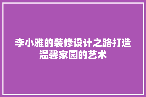 李小雅的装修设计之路打造温馨家园的艺术