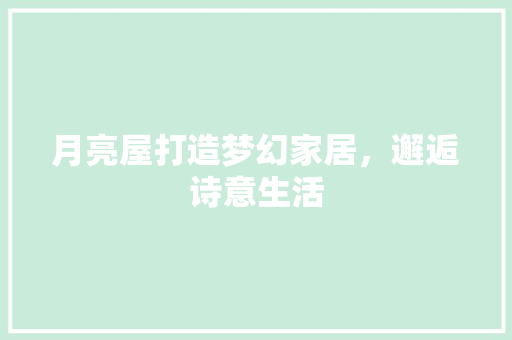 月亮屋打造梦幻家居，邂逅诗意生活