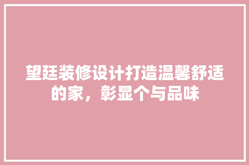 望廷装修设计打造温馨舒适的家，彰显个与品味