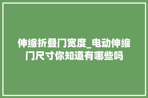 伸缩折叠门宽度_电动伸缩门尺寸你知道有哪些吗