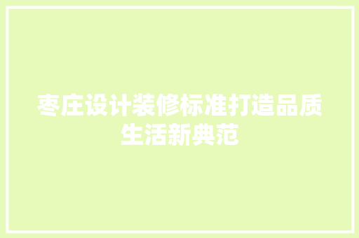 枣庄设计装修标准打造品质生活新典范