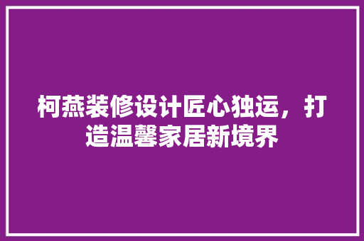 柯燕装修设计匠心独运，打造温馨家居新境界